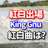 King Gnuが紅白に初出場！メンバー？経歴？曲？アルバム？