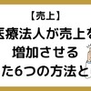 【85】医療法人が売上を増加させるたった6つの方法とは？