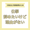 仕事を辞めたいけど理由がないときの対処法は？後悔しないための判断基準