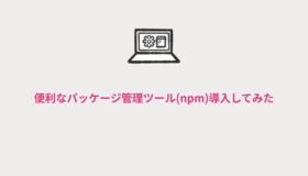 便利なパッケージ管理ツール(npm)導入してみた