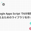 Google Apps Script で6分制限を超えるためのライブラリを作った