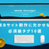 WEBサイト制作に欠かせない必須級タグ10選