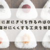 前日におにぎりを作るのはOK？傷みにくくする工夫を解説