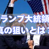 トランプ大統領に振りまわされる金融市場、真の狙いは？投資戦略は？対処法はこれ→