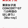 先着特典！【東京女子流】 CONCERT*07「10年目のはじまり」[ Blu-ray ]　予約通販はこちら