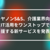 キヤノンS&S、介護業界向けにIT活用をワンストップで支援する新サービスを発表 山崎光春