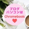 ブログのパソコン選び！カフェ作業用はChromebookに決まり