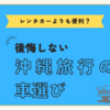 【沖縄】比較して納得！実体験を基にレンタカーとカーシェアの使い分け方について解説！