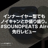 インナーイヤー型でもノイキャンとか盛り盛り。『 #SOUNDPEATS Air4』先行レビュー