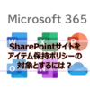 【Microsoft365参考書】SharePointサイトをアイテム保持ポリシーの対象とするには？Teamsを保持の対象とするには？