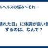 「晴れた日」に体調が良い気がするのは、なんで？