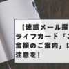 【迷惑メール探究】ライフカード「ご請求金額のご案内」にはご注意を！