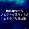 Instagramのエフェクトを保存する方法とトラブル解決策