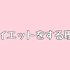 無理のないダイエットをするためにダイエットしたい理由を考えてみる。