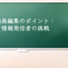 動画編集のポイント：情報発信者の挑戦