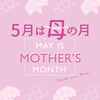 今月５月は母の月 《MAY IS MOTHER'S MONTH ！！》