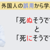 【日本語学習者の誤用から学ぶ日本語】①「死にそうです」と「死ぬそうです」