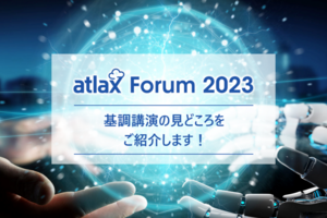 まもなく開催！atlax Forum 2023 基調講演の見どころのご紹介