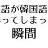 英語が韓国語に勝ってしまった瞬間