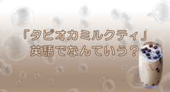 モチモチの大人気ドリンク「タピオカミルクティー」について英語で語れますか？