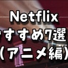 Netflixおすすめ7選（アニメ編）