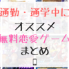 通勤・通学中にオススメのおもしろい恋愛ゲームアプリ～まとめ～