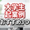 大学生の起業例　おすすめ3つ　　【何から始める?やり方のポイント3選】