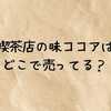【最新】喫茶店の味ココアはどこで売ってる？スーパーや通販の販売店と値段・まとめ