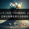 プラスチックごみが「CO2吸収材」に大変身！日本の未来を変える新技術