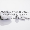 【ワイヤレスイヤホン】AirPods購入しました！開封記事・感想など【レビュー】