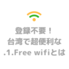 登録不要！時間制限なし！台湾で超便利な.1. Free wi-fiって？