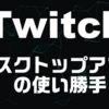 Twitchデスクトップアプリの使い勝手をご紹介