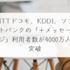 NTTドコモ、KDDI、ソフトバンクの「＋メッセージ」利用者数が4000万人突破 稗田利明