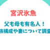 宮沢氷魚の父も母も有名人！家族構成や妻についても調査！