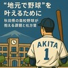 秋田県で野球を叶えるために—県の高校野球が抱える課題と処方箋 