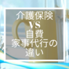 介護保険と自費の家事代行サービスの違い