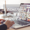 どのDNSサーバーが一番速いか検証してみた【インターネット高速化】