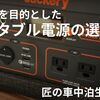 車中泊を目的としたポータブル電源の選び方｜購入失敗から学んだたくさんのこと