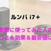 ルンバ i7＋を実際に使ってみた人の口コミと効果は？最安値はどこ？