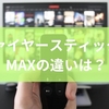 ファイヤースティックとMAXの違いは？特徴からメリットデメリットまでを徹底解説