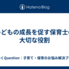 子どもの成長を促す保育士の大切な役割
