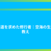 禅の道を求めた修行者：空海の生涯と教え