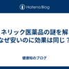 ジェネリック医薬品の謎を解く！なぜ安いのに効果は同じ？