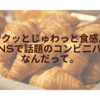 ザクッとじゅわっと食感。“SNSで話題のコンビ二パン”なんだって。