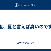 毎度、夏と言えば臭いのですが
