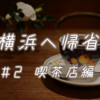 横浜へ帰省#２　喫茶店編