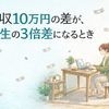 「月収10万円の差が、人生の3倍差になるとき」