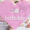 【誕生日】娘、2歳になりました！