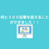 なんと３００記事を越えました！