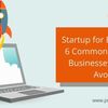 Startup for Beginners: 6 Common Mistakes Businesses Should Avoid